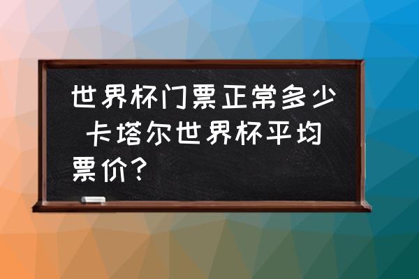 世界杯门票正常多少 卡塔尔世界杯平均票价？