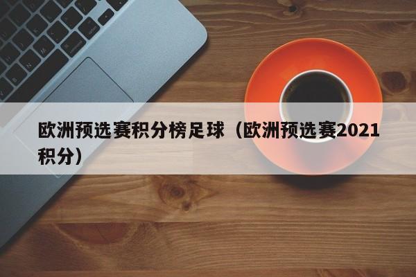 欧洲预选赛积分榜足球（欧洲预选赛2021积分）