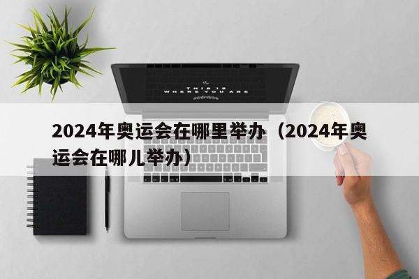 2024年奥运会在哪里举办（2024年奥运会在哪儿举办）