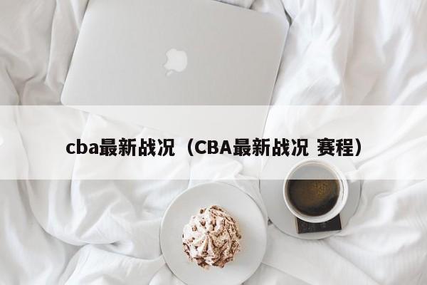 cba最新战况（CBA最新战况 赛程）