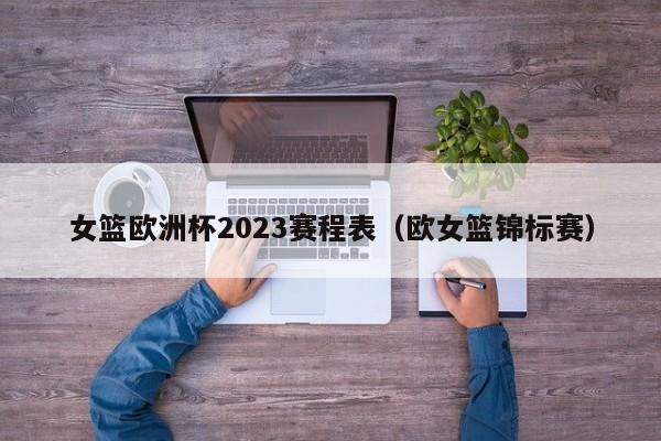 女篮欧洲杯2023赛程表（欧女篮锦标赛）