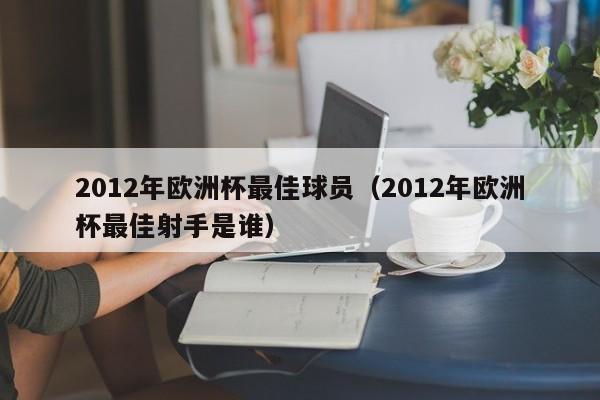 2012年欧洲杯最佳球员（2012年欧洲杯最佳射手是谁）