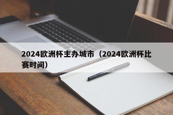 2024欧洲杯主办城市（2024欧洲杯比赛时间）