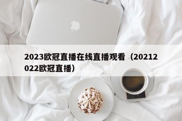 2023欧冠直播在线直播观看（20212022欧冠直播）