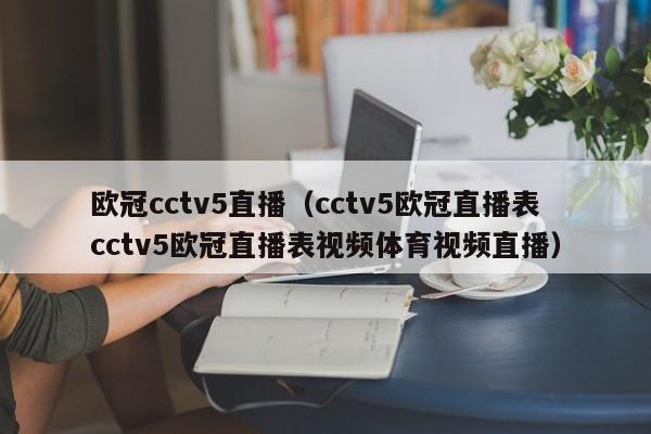 欧冠cctv5直播（cctv5欧冠直播表cctv5欧冠直播表视频体育视频直播）