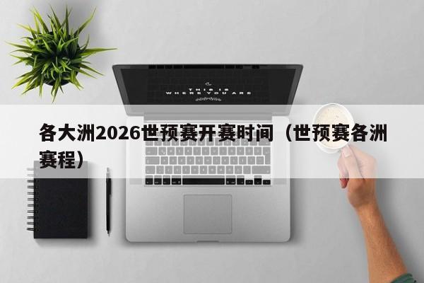 各大洲2026世预赛开赛时间（世预赛各洲赛程）