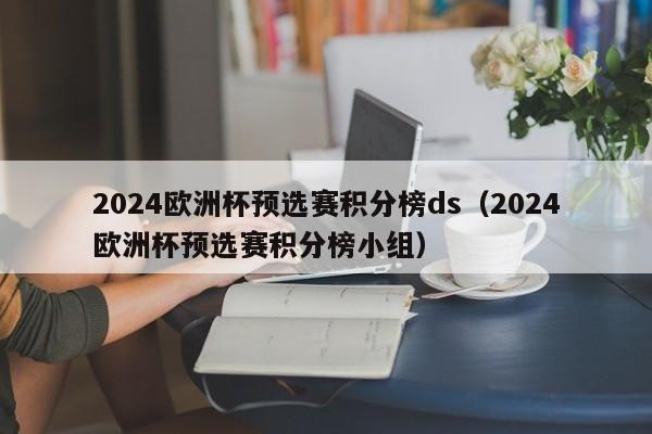 2024欧洲杯预选赛积分榜ds（2024欧洲杯预选赛积分榜小组）