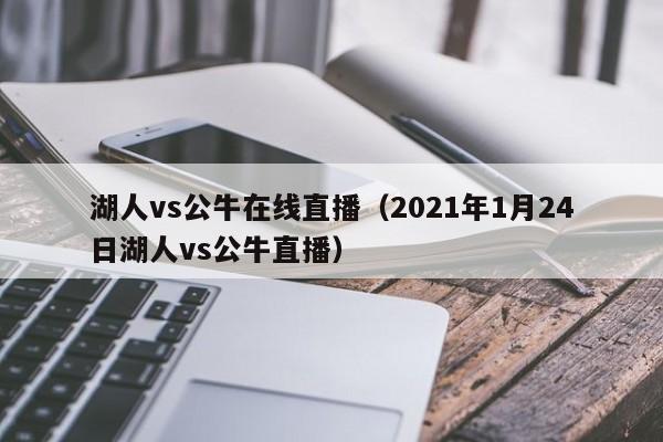 湖人vs公牛在线直播（2021年1月24日湖人vs公牛直播）