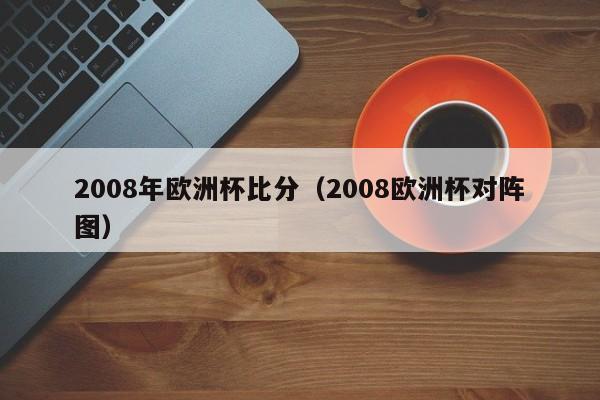 2008年欧洲杯比分（2008欧洲杯对阵图）