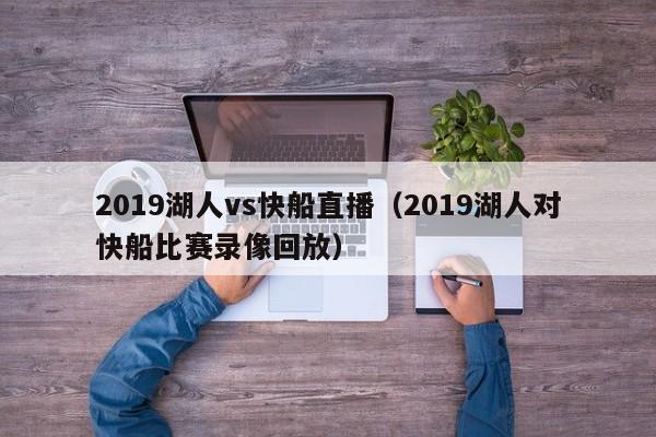 2019湖人vs快船直播（2019湖人对快船比赛录像回放）