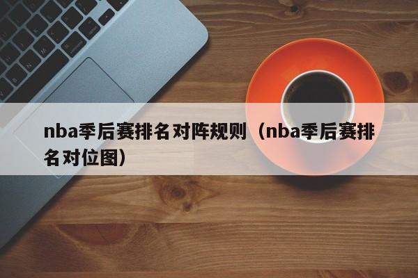 nba季后赛排名对阵规则（nba季后赛排名对位图）