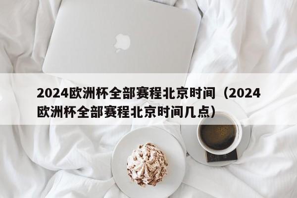 2024欧洲杯全部赛程北京时间（2024欧洲杯全部赛程北京时间几点）