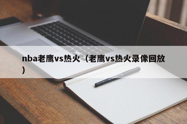 nba老鹰vs热火（老鹰vs热火录像回放）