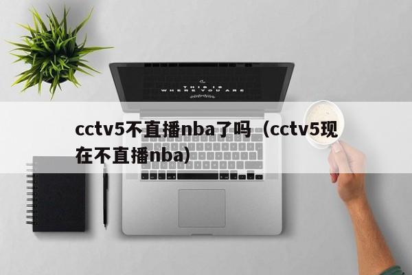 cctv5不直播nba了吗（cctv5现在不直播nba）