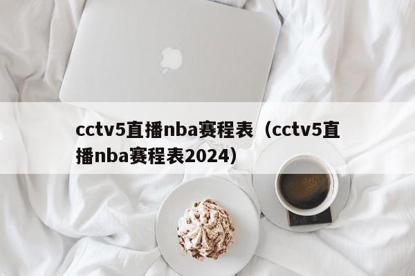 cctv5直播nba赛程表（cctv5直播nba赛程表2024）