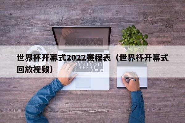 世界杯开幕式2022赛程表（世界杯开幕式回放视频）