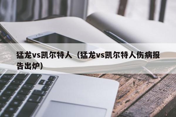 猛龙vs凯尔特人（猛龙vs凯尔特人伤病报告出炉）