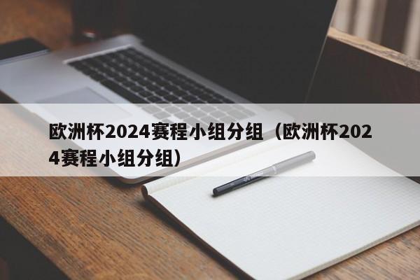 欧洲杯2024赛程小组分组（欧洲杯2024赛程小组分组）