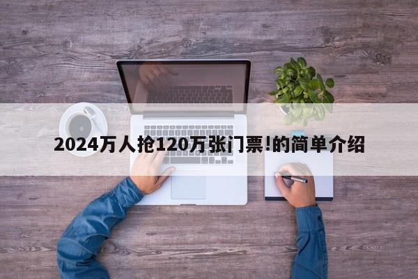 2024万人抢120万张门票!的简单介绍