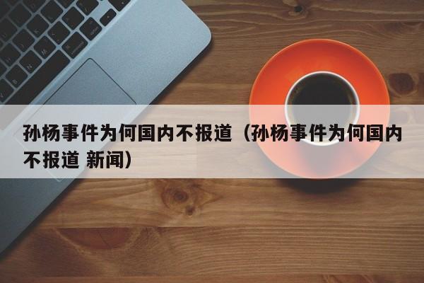 孙杨事件为何国内不报道（孙杨事件为何国内不报道 新闻）