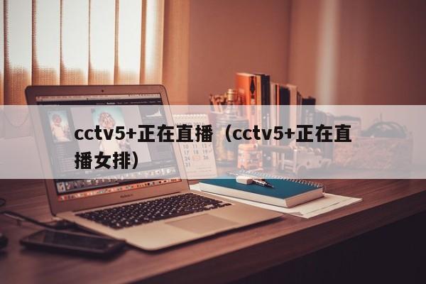 cctv5+正在直播（cctv5+正在直播女排）