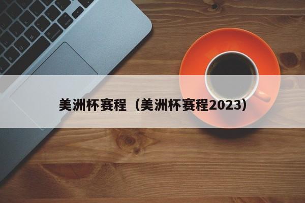 美洲杯赛程（美洲杯赛程2023）