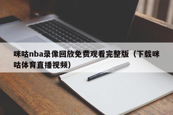 咪咕nba录像回放免费观看完整版（下载咪咕体育直播视频）