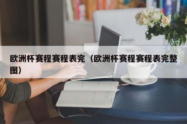 欧洲杯赛程赛程表完（欧洲杯赛程赛程表完整图）