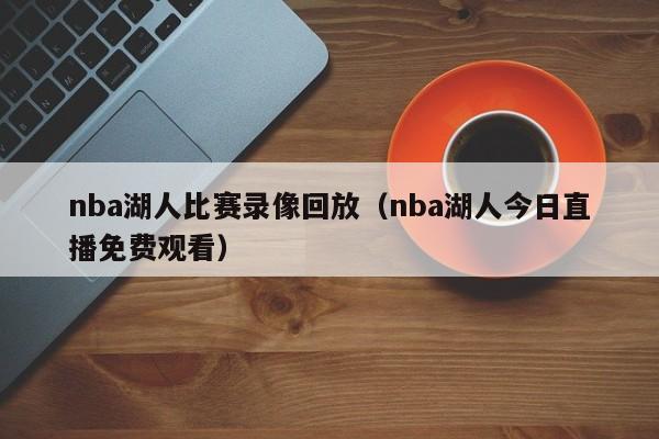 nba湖人比赛录像回放（nba湖人今日直播免费观看）