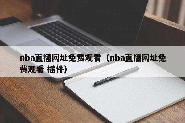 nba直播网址免费观看（nba直播网址免费观看 插件）