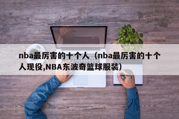 nba最厉害的十个人（nba最厉害的十个人现役,NBA东波奇篮球服装）