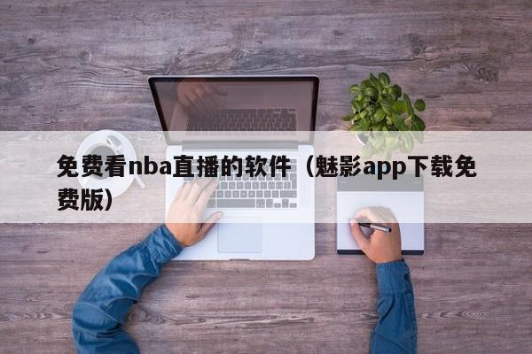 免费看nba直播的软件（魅影app下载免费版）