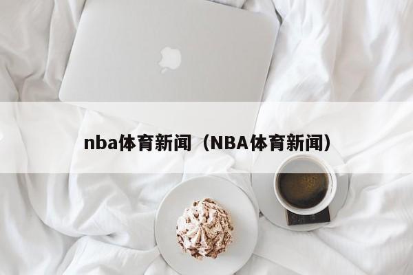 nba体育新闻（NBA体育新闻）