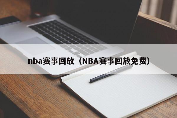 nba赛事回放（NBA赛事回放免费）