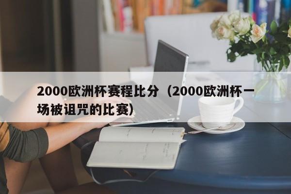 2000欧洲杯赛程比分（2000欧洲杯一场被诅咒的比赛）