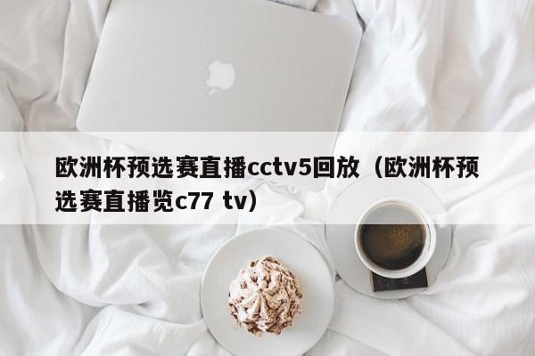 欧洲杯预选赛直播cctv5回放（欧洲杯预选赛直播览c77 tv）