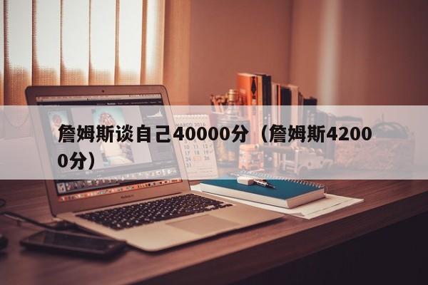 詹姆斯谈自己40000分（詹姆斯42000分）