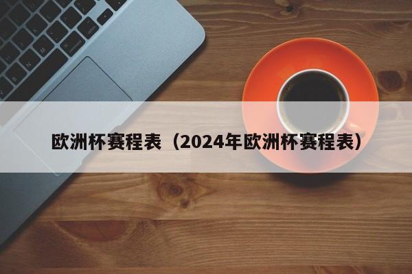 欧洲杯赛程表（2024年欧洲杯赛程表）