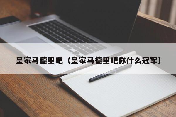 皇家马德里吧（皇家马德里吧你什么冠军）