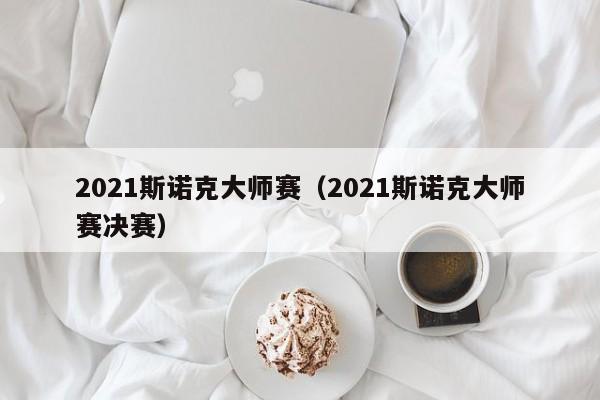 2021斯诺克大师赛（2021斯诺克大师赛决赛）