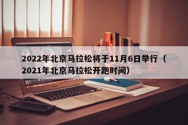 2022年北京马拉松将于11月6日举行（2021年北京马拉松开跑时间）