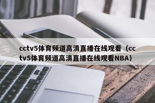 cctv5体育频道高清直播在线观看（cctv5体育频道高清直播在线观看NBA）