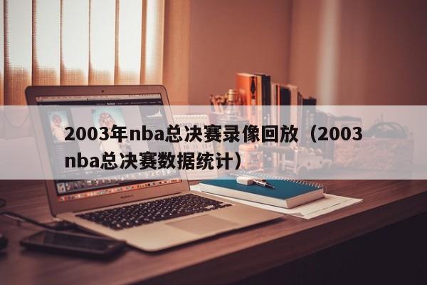 2003年nba总决赛录像回放（2003nba总决赛数据统计）