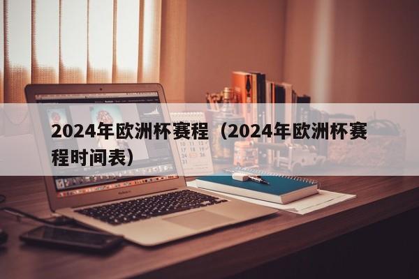 2024年欧洲杯赛程（2024年欧洲杯赛程时间表）