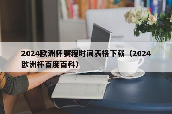 2024欧洲杯赛程时间表格下载（2024欧洲杯百度百科）