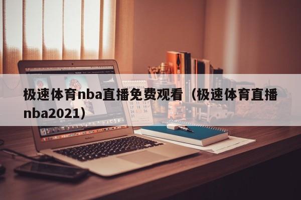 极速体育nba直播免费观看（极速体育直播nba2021）