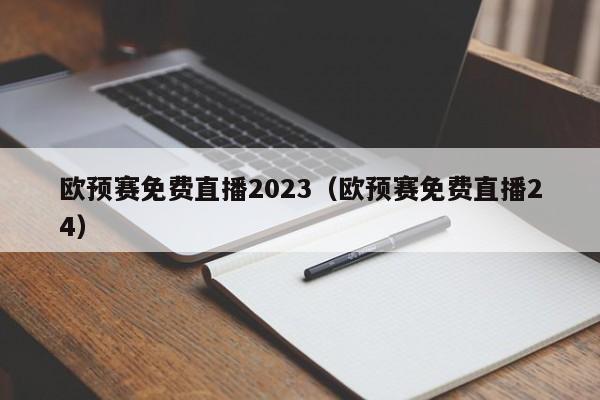 欧预赛免费直播2023（欧预赛免费直播24）