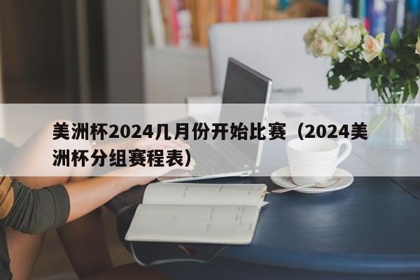 美洲杯2024几月份开始比赛（2024美洲杯分组赛程表）