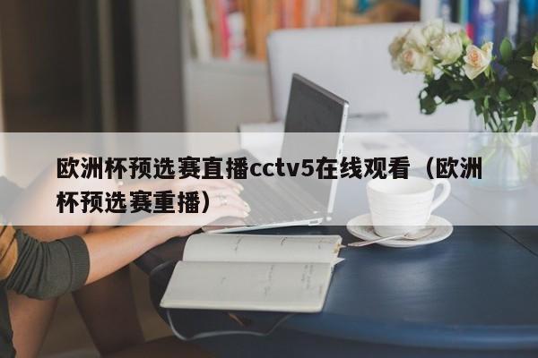 欧洲杯预选赛直播cctv5在线观看（欧洲杯预选赛重播）