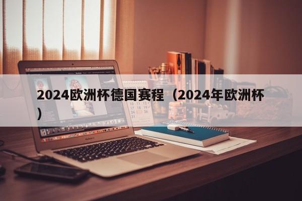 2024欧洲杯德国赛程（2024年欧洲杯）